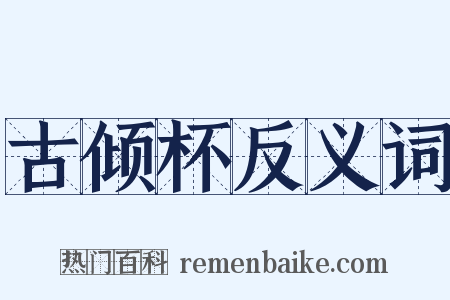 古倾杯反义词是什么意思的图片